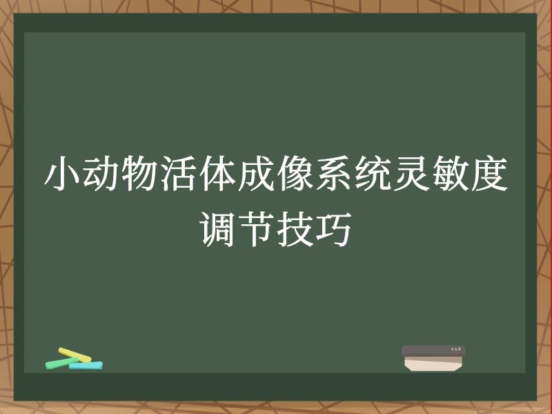 小动物活体成像系统灵敏度调节技巧